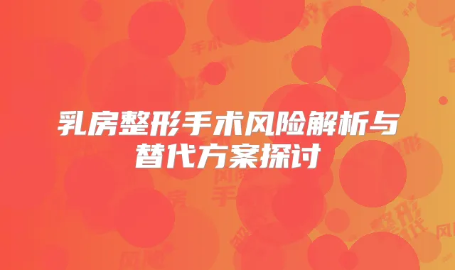 乳房整形手术风险解析与替代方案探讨