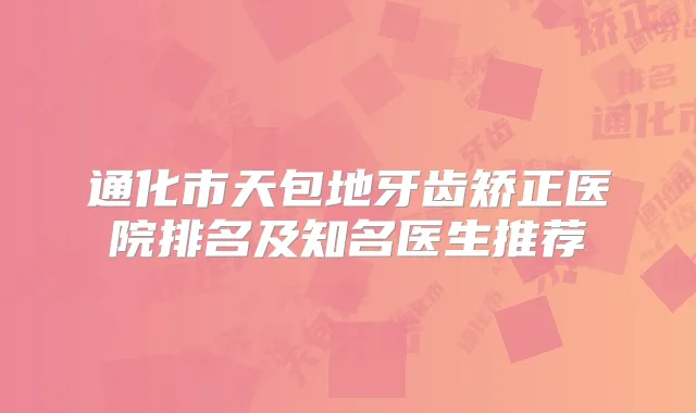 通化市天包地牙齿矫正医院排名及知名医生推荐