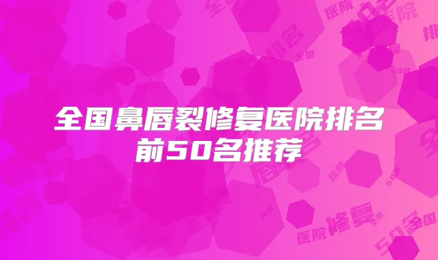全国鼻唇裂修复医院排名前50名推荐