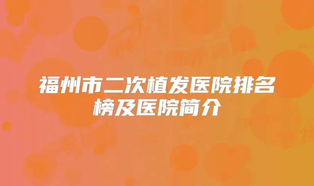 福州市二次植发医院排名榜及医院简介