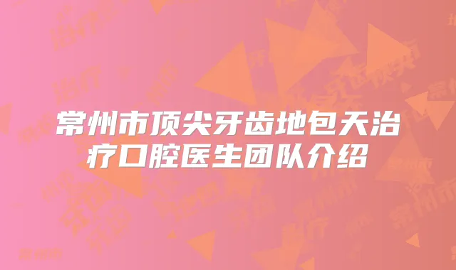 常州市牙齿地包天口腔医生团队介绍