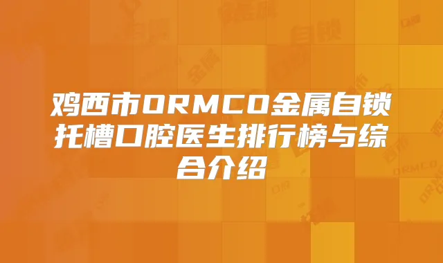 鸡西市ORMCO金属自锁托槽口腔医生排行榜与综合介绍