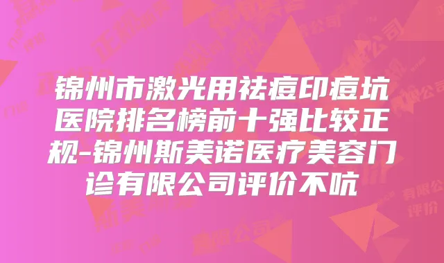 锦州市激光用祛痘印痘坑医院排名榜前十强比较正规-锦州斯美诺医疗美容门诊有限公司评价不吭