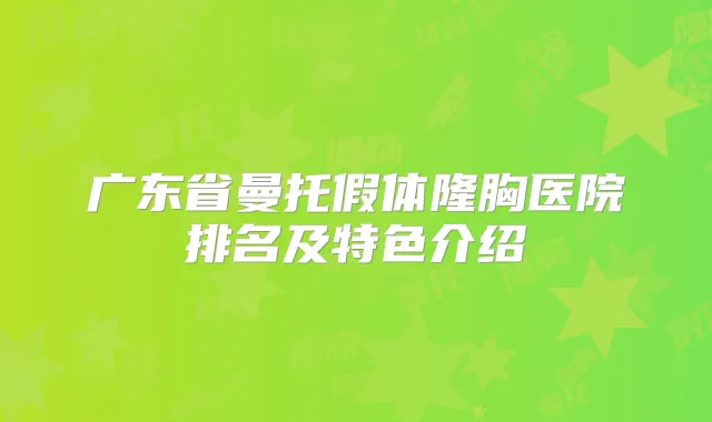 广东省曼托假体隆胸医院排名及特色介绍