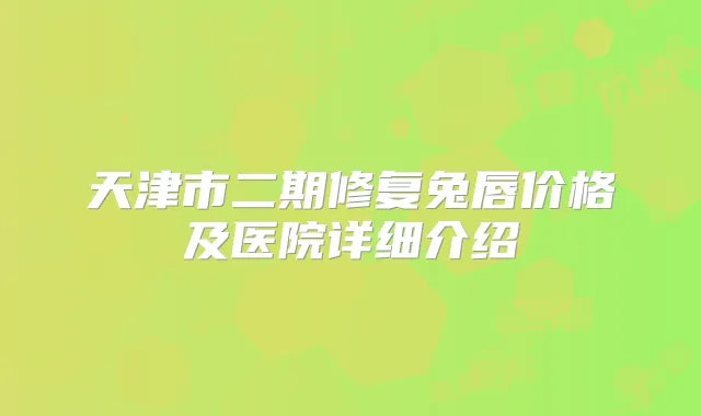 天津市二期修复兔唇价格及医院详细介绍