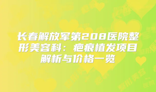 长春解放军第208医院整形美容科：疤痕植发项目解析与价格一览