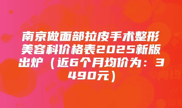 南京做面部拉皮手术整形美容科价格表2025新版出炉（近6个月均价为：3490元）