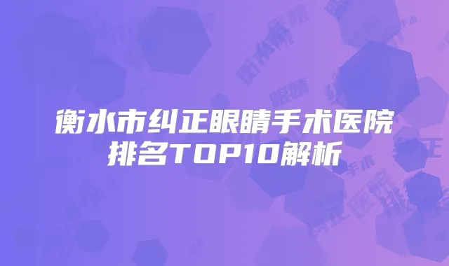衡水市纠正眼睛手术医院排名TOP10解析