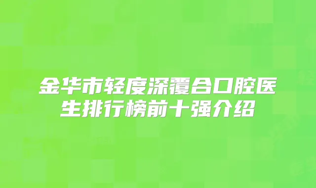 金华市轻度深覆合口腔医生排行榜前十强介绍