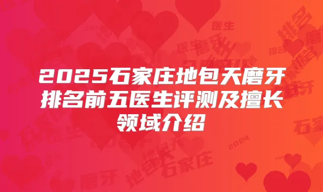 2025石家庄地包天磨牙排名前五医生评测及擅长领域介绍