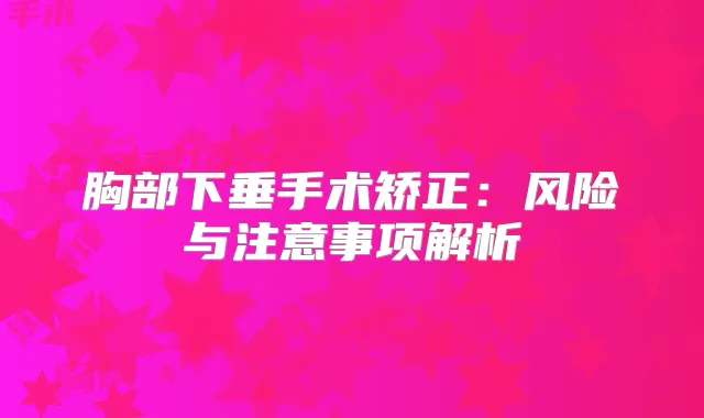 胸部下垂手术矫正：风险与注意事项解析