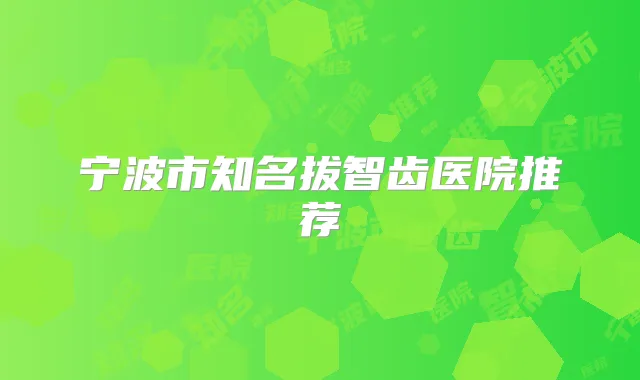 宁波市知名拔智齿医院推荐