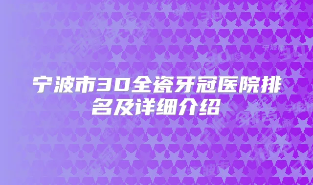 宁波市3D全瓷牙冠医院排名及详细介绍