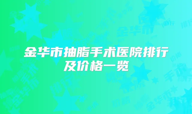 金华市抽脂手术医院排行及价格一览