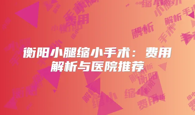 衡阳小腿缩小手术：费用解析与医院推荐