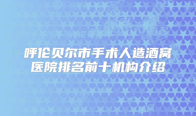 呼伦贝尔市手术人造酒窝医院排名前十机构介绍