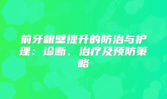 前牙龈壁提升的防治与护理：诊断、及预防策略
