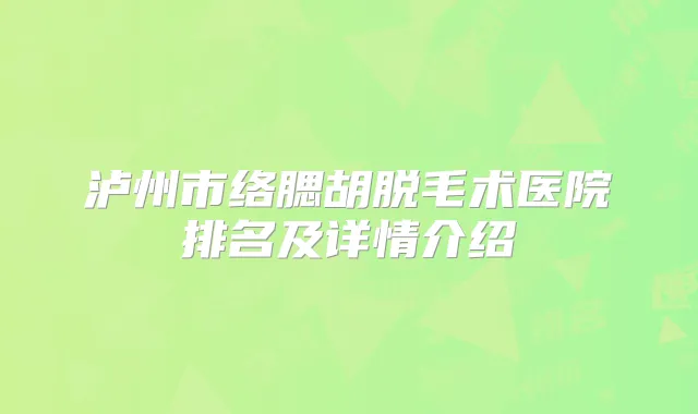 泸州市络腮胡脱毛术医院排名及详情介绍