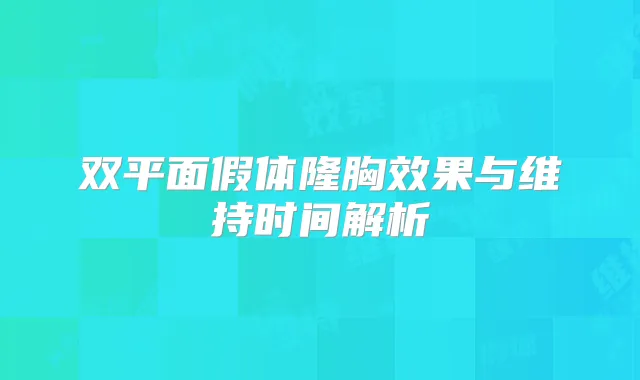 双平面假体隆胸效果与维持时间解析