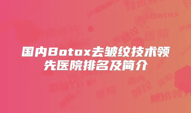 国内Botox去皱纹技术领先医院排名及简介