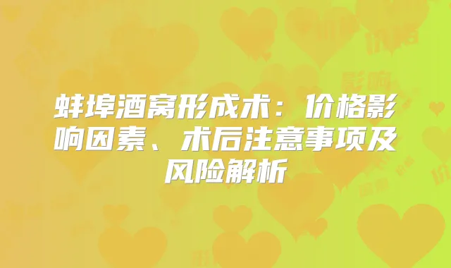 蚌埠酒窝形成术：价格影响因素、术后注意事项及风险解析