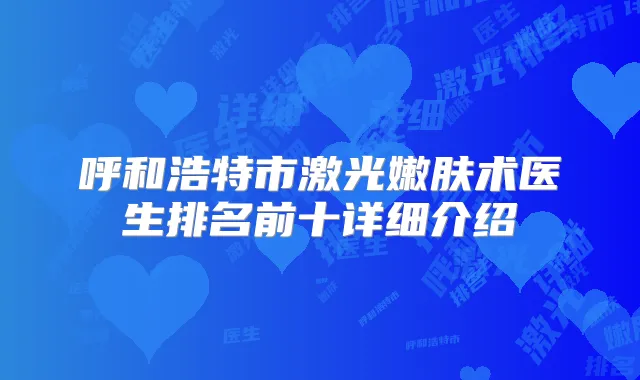 呼和浩特市激光嫩肤术医生排名前十详细介绍