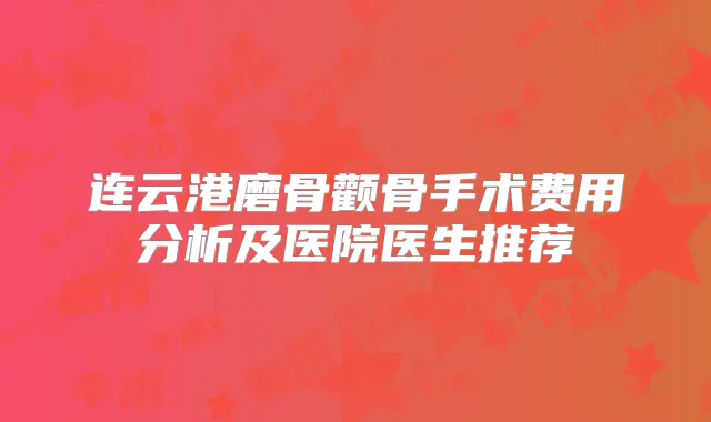 连云港磨骨颧骨手术费用分析及医院医生推荐