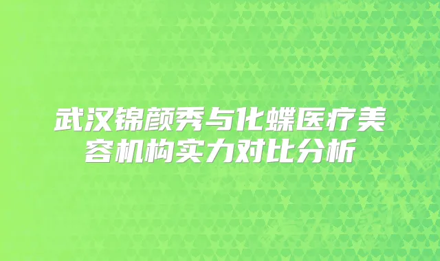 武汉锦颜秀与化蝶医疗美容机构实力对比分析