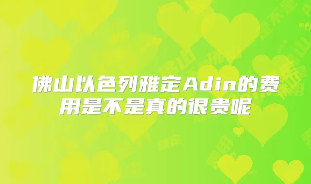 佛山以色列雅定Adin的费用是不是真的很贵呢