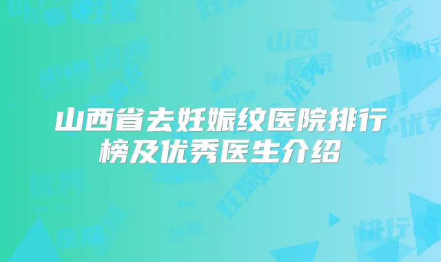 山西省去妊娠纹医院排行榜及优秀医生介绍