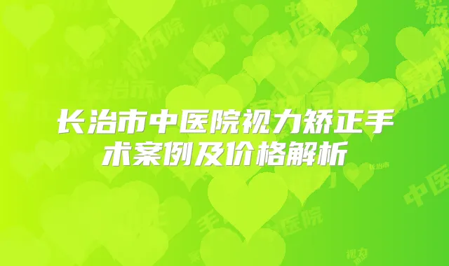 长治市中医院视力矫正手术案例及价格解析