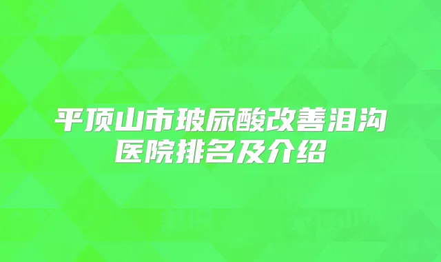 平顶山市玻尿酸泪沟医院排名及介绍