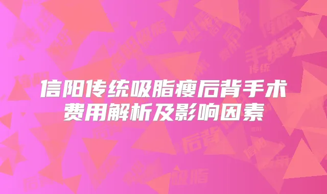 信阳传统吸脂瘦后背手术费用解析及影响因素