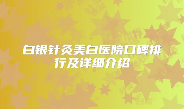 白银针灸美白医院口碑排行及详细介绍