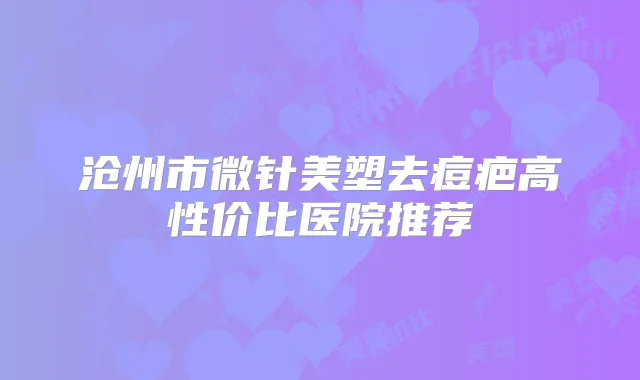 沧州市微针美塑去痘疤高性价比医院推荐