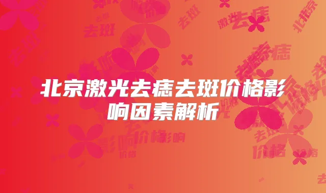 北京激光去痣去斑价格影响因素解析