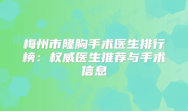 梅州市隆胸手术医生排行榜：医生推荐与手术信息
