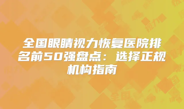 全国眼睛视力恢复医院排名前50强盘点：选择正规机构指南