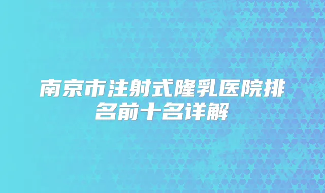 南京市注射式隆乳医院排名前十名详解