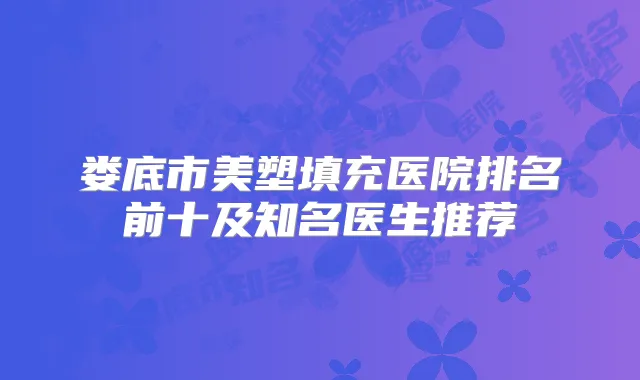 娄底市美塑填充医院排名前十及知名医生推荐