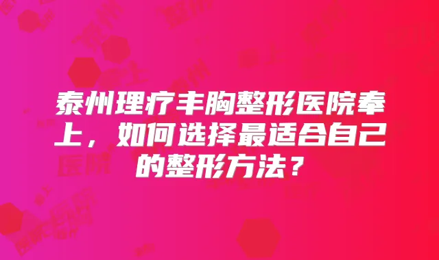 泰州理疗丰胸整形医院奉上，如何选择适合自己的整形方法？