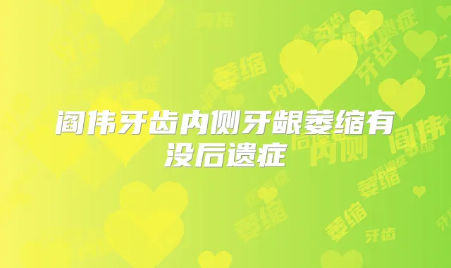 阎伟牙齿内侧牙龈萎缩有没后遗症