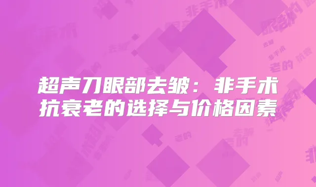 超声刀眼部去皱：非手术抗衰老的选择与价格因素