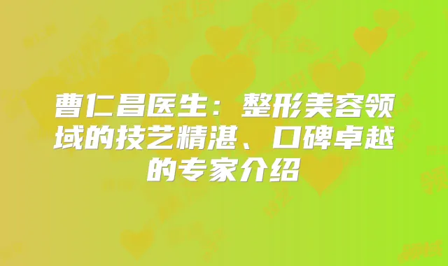 曹仁昌医生：整形美容领域的技艺精湛、口碑卓越的专家介绍