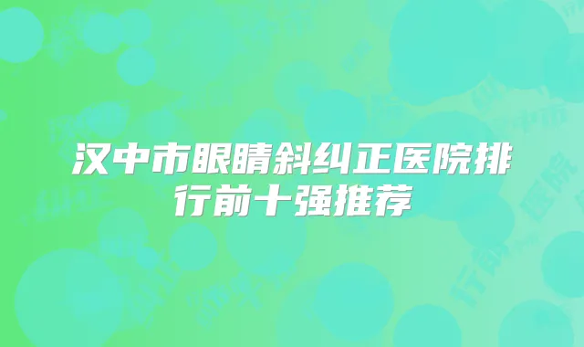 汉中市眼睛斜纠正医院排行前十强推荐