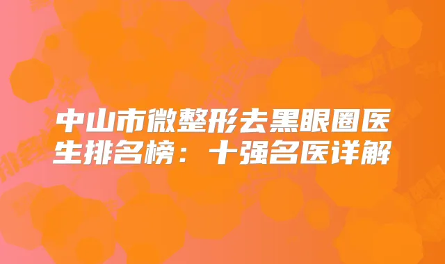 中山市微整形去黑眼圈医生排名榜：十强名医详解