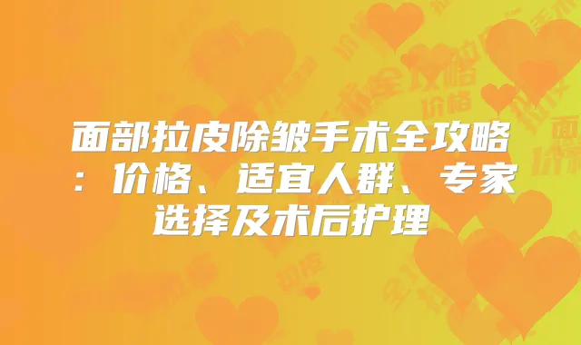 面部拉皮除皱手术全攻略：价格、适宜人群、专家选择及术后护理