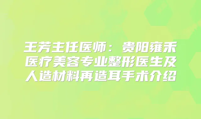 王芳主任医师：贵阳雍禾医疗美容专业整形医生及人造材料再造耳手术介绍