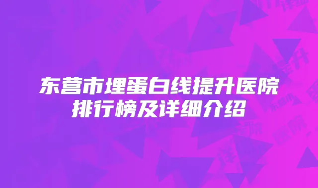 东营市埋蛋白线提升医院排行榜及详细介绍