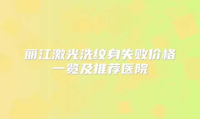 丽江激光洗纹身失败价格一览及推荐医院
